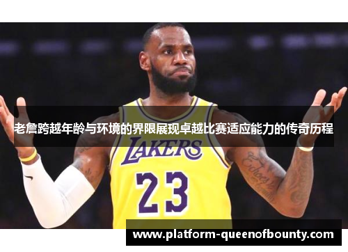 老詹跨越年龄与环境的界限展现卓越比赛适应能力的传奇历程