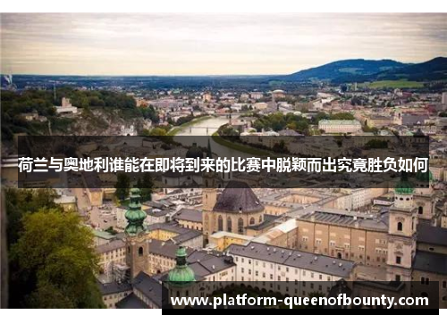 荷兰与奥地利谁能在即将到来的比赛中脱颖而出究竟胜负如何