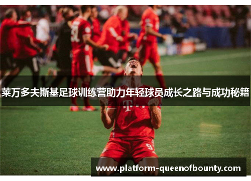 莱万多夫斯基足球训练营助力年轻球员成长之路与成功秘籍