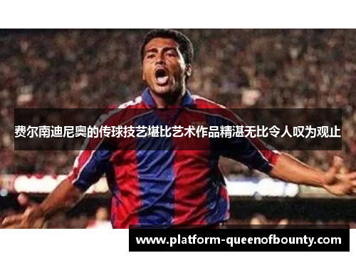 费尔南迪尼奥的传球技艺堪比艺术作品精湛无比令人叹为观止