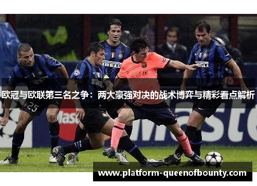 欧冠与欧联第三名之争：两大豪强对决的战术博弈与精彩看点解析