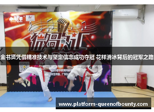 金书贤凭借精准技术与坚定信念成功夺冠 花样滑冰背后的冠军之路 金书贤凭借精准技术与坚定信念成功夺冠 花样滑冰背后的冠军之路