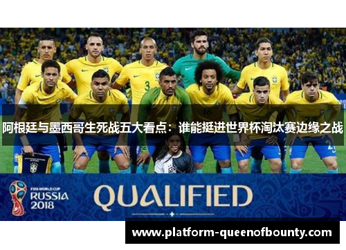 阿根廷与墨西哥生死战五大看点：谁能挺进世界杯淘汰赛边缘之战