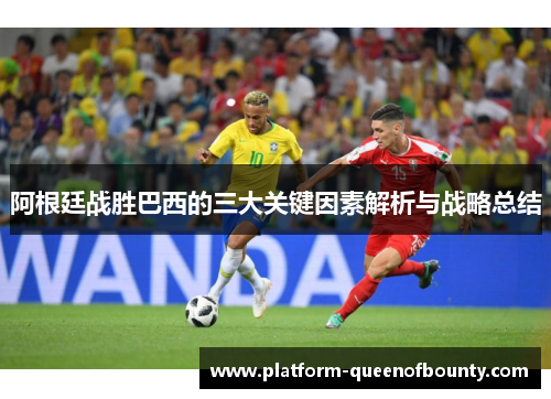阿根廷战胜巴西的三大关键因素解析与战略总结