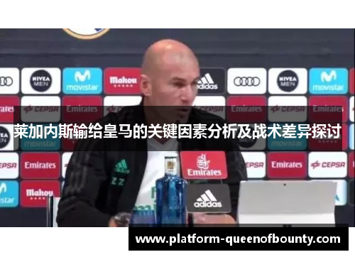 莱加内斯输给皇马的关键因素分析及战术差异探讨