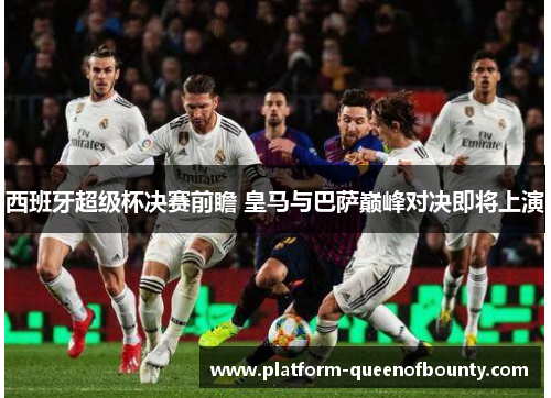 西班牙超级杯决赛前瞻 皇马与巴萨巅峰对决即将上演