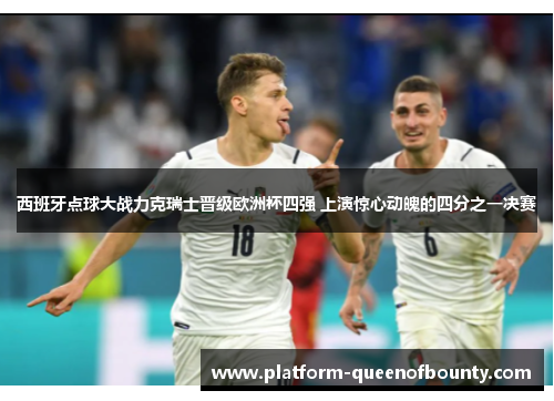 西班牙点球大战力克瑞士晋级欧洲杯四强 上演惊心动魄的四分之一决赛