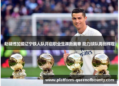 赵健博加盟辽宁铁人队开启职业生涯新篇章 助力球队再创辉煌