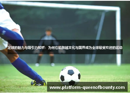 足球的魅力与吸引力解析:为何它能跨越文化与国界成为全球最受欢迎的运动 足球的魅力与吸引力解析:为何它能跨越文化与国界成为全球最受欢迎的运动