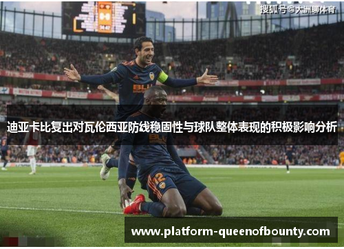 迪亚卡比复出对瓦伦西亚防线稳固性与球队整体表现的积极影响分析 迪亚卡比复出对瓦伦西亚防线稳固性与球队整体表现的积极影响分析