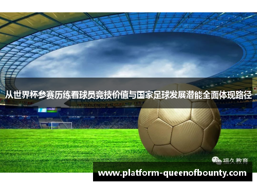 从世界杯参赛历练看球员竞技价值与国家足球发展潜能全面体现路径 从世界杯参赛历练看球员竞技价值与国家足球发展潜能全面体现路径