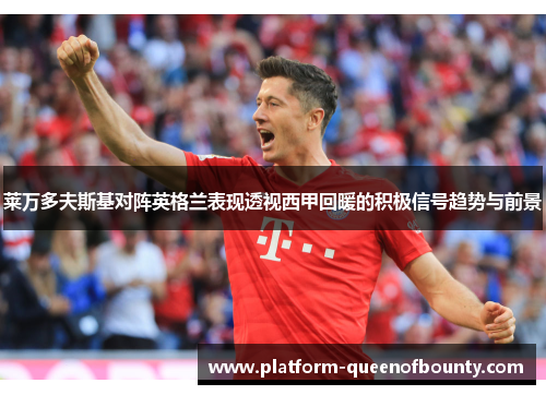 莱万多夫斯基对阵英格兰表现透视西甲回暖的积极信号趋势与前景