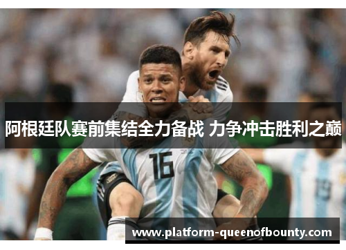 阿根廷队赛前集结全力备战 力争冲击胜利之巅
