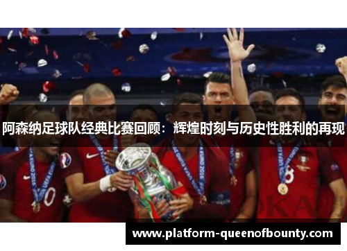 阿森纳足球队经典比赛回顾：辉煌时刻与历史性胜利的再现