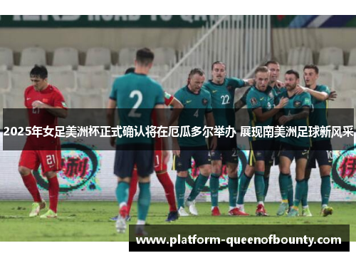 2025年女足美洲杯正式确认将在厄瓜多尔举办 展现南美洲足球新风采