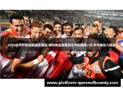 2026世界杯附加赛抽签揭晓 玻利维亚刚果民主共和国等六队争夺两张入场券