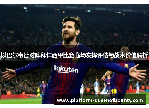 以巴尔韦德对阵拜仁西甲比赛临场发挥评估与战术价值解析