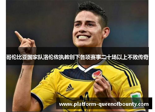 哥伦比亚国家队洛伦佐执教创下各项赛事二十场以上不败传奇