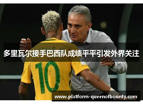 多里瓦尔接手巴西队成绩平平引发外界关注 多里瓦尔接手巴西队成绩平平引发外界关注