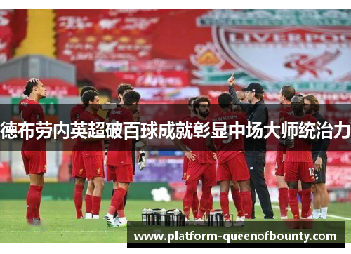 德布劳内英超破百球成就彰显中场大师统治力