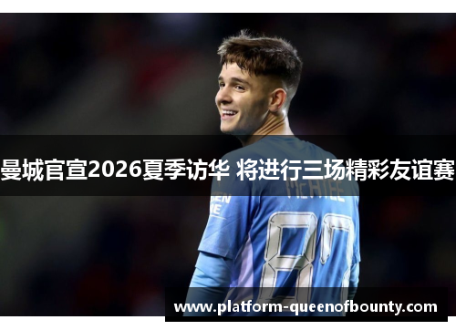 曼城官宣2026夏季访华 将进行三场精彩友谊赛