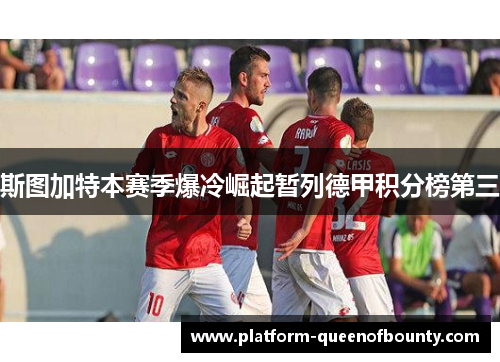 斯图加特本赛季爆冷崛起暂列德甲积分榜第三