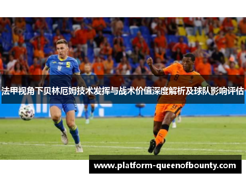 法甲视角下贝林厄姆技术发挥与战术价值深度解析及球队影响评估