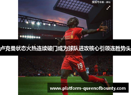 卢克曼状态火热连续破门成为球队进攻核心引领连胜势头