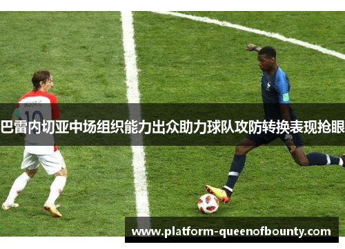 巴雷内切亚中场组织能力出众助力球队攻防转换表现抢眼