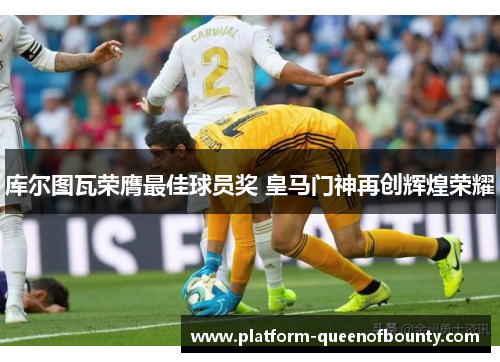 库尔图瓦荣膺最佳球员奖 皇马门神再创辉煌荣耀