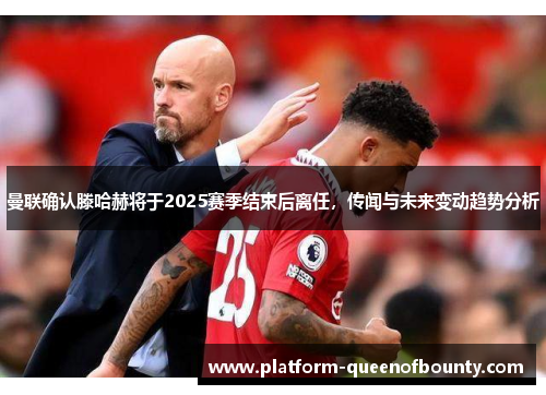 曼联确认滕哈赫将于2025赛季结束后离任，传闻与未来变动趋势分析