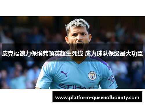 皮克福德力保埃弗顿英超生死线 成为球队保级最大功臣