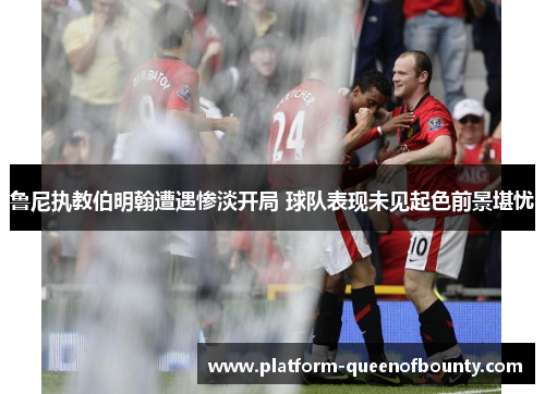 鲁尼执教伯明翰遭遇惨淡开局 球队表现未见起色前景堪忧 鲁尼执教伯明翰遭遇惨淡开局 球队表现未见起色前景堪忧